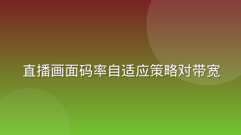直播画面码率自适应策略对带宽成本的实际影响