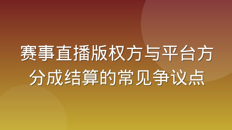 赛事直播版权方与平台方分成结算的常见争议点